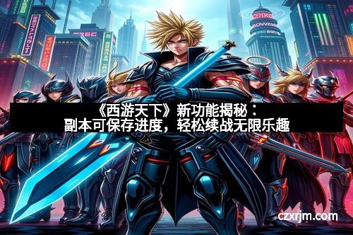 《西游天下》新功能揭秘：副本可保存进度，轻松续战无限乐趣